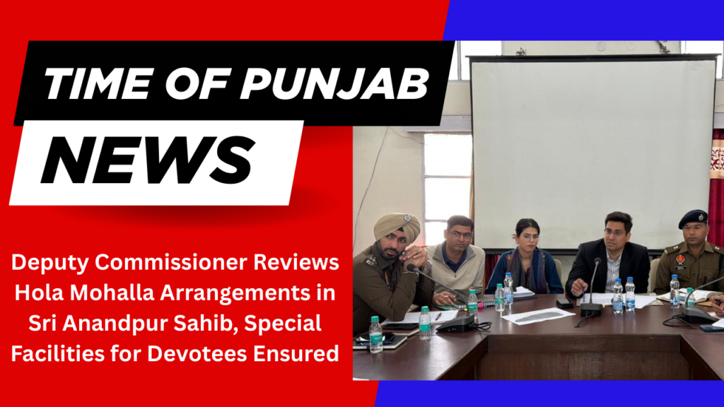 Deputy Commissioner Reviews Hola Mohalla Arrangements in Sri Anandpur Sahib, Special Facilities for Devotees Ensured